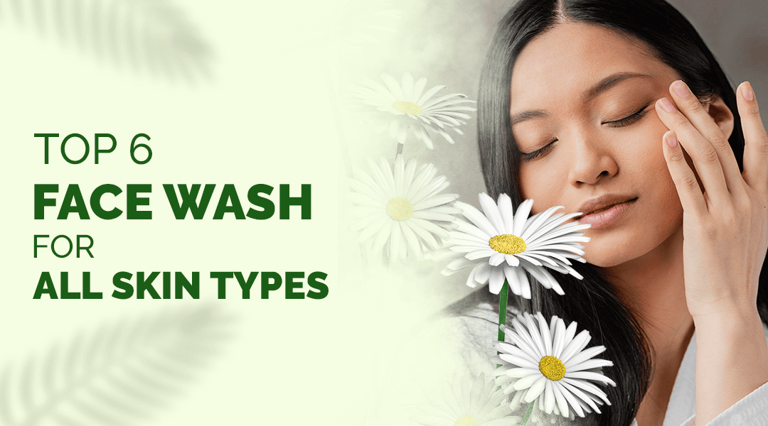 Top 6 Facewash For All Skin Types