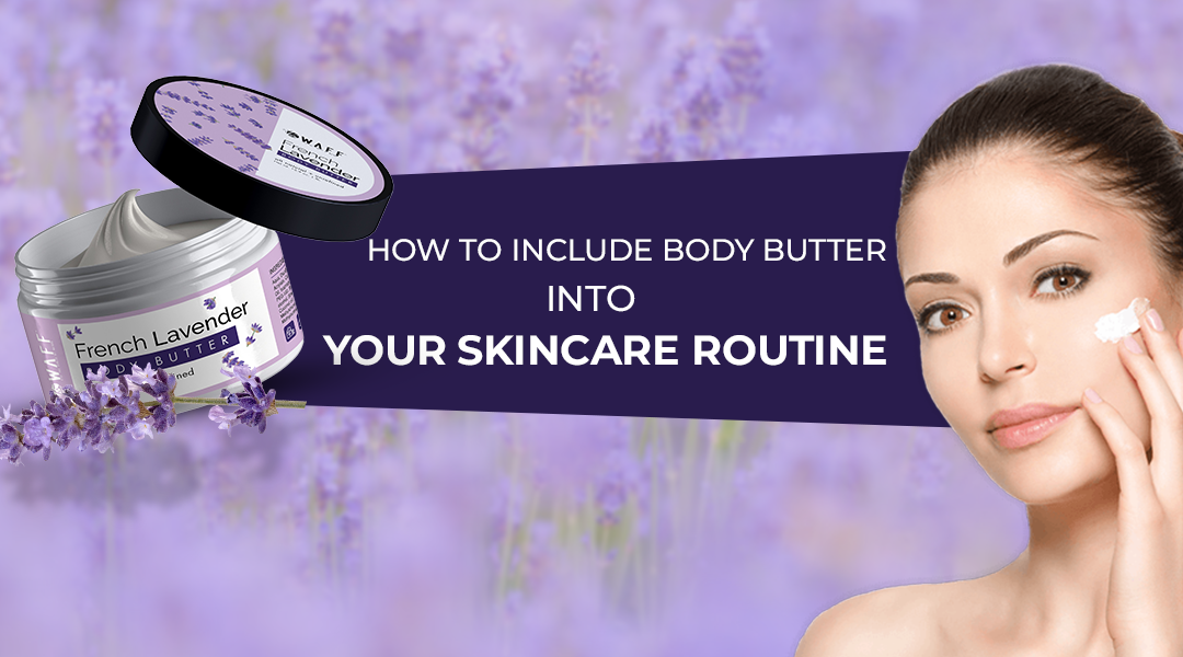 How to Include Body Butter into Your Skincare Routine